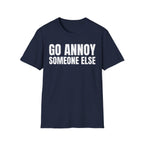 GO ANNOY SOMEONE ELSE T-SHIRT