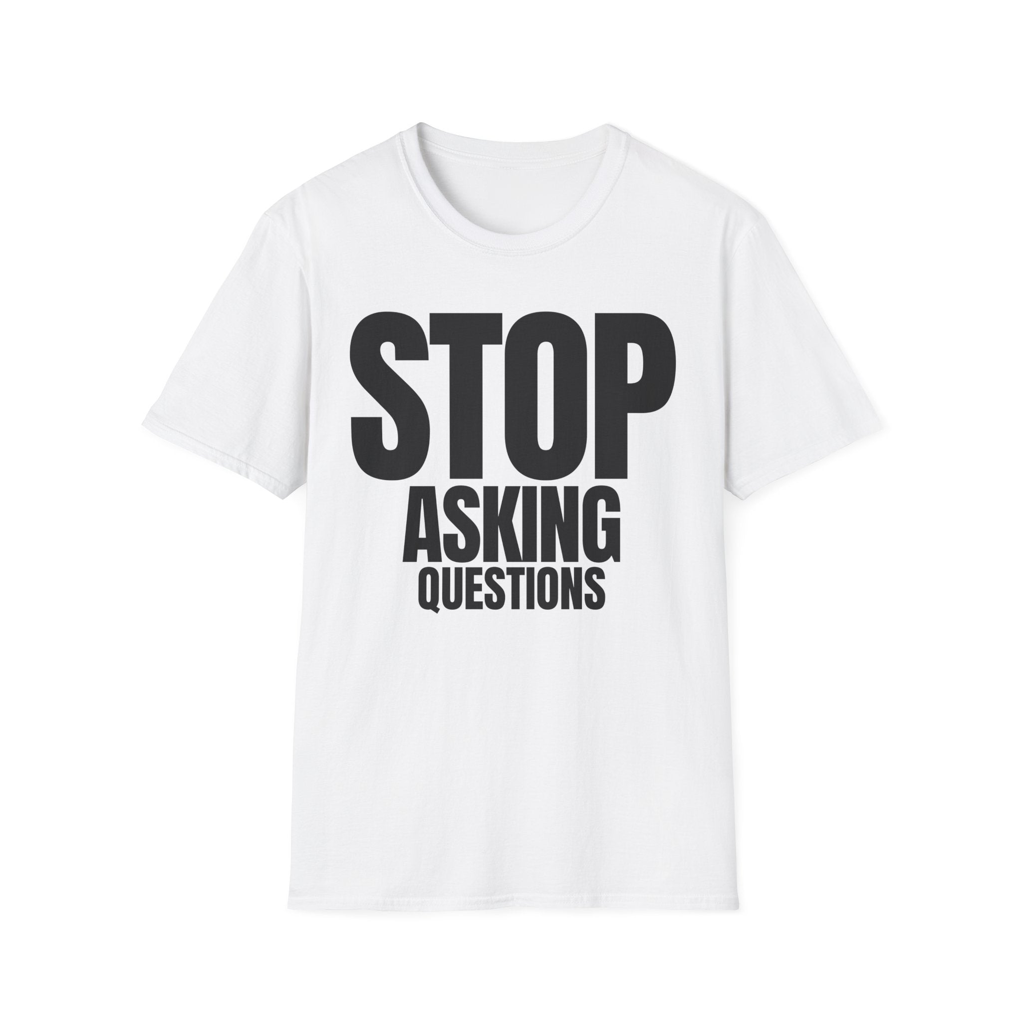 STOP ASKING QUESTIONS T-SHIRT