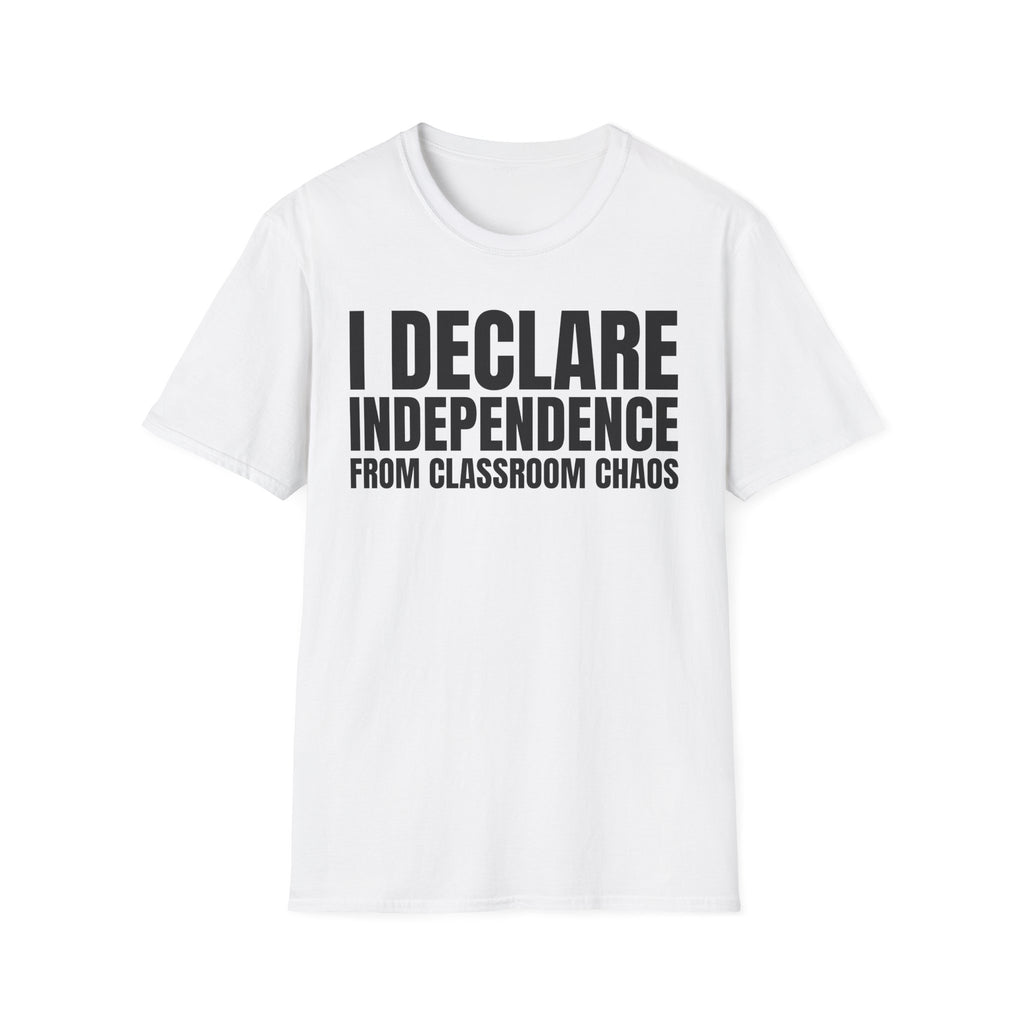 I DECLARE INDEPENDENCE FROM CLASSROOM CHAOS T-SHIRT