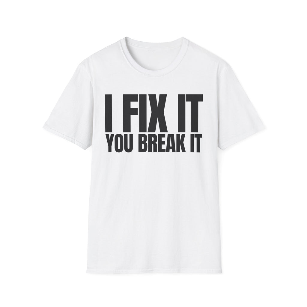 I FIX IT YOU BREAK IT T-SHIRT