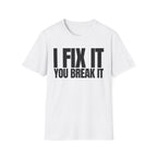 I FIX IT YOU BREAK IT T-SHIRT