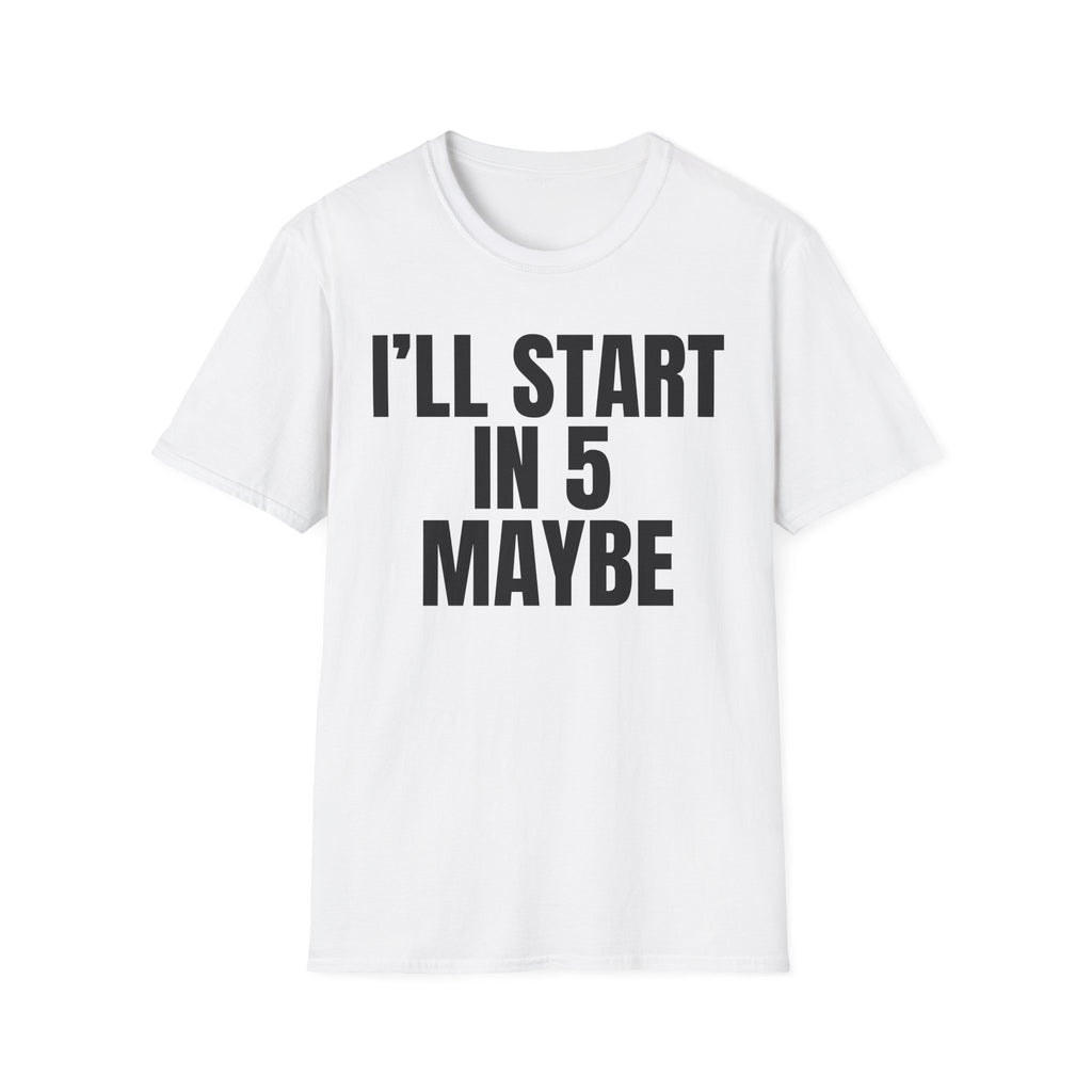 I'LL START IN 5 MAYBE T-SHIRT