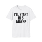 I'LL START IN 5 MAYBE T-SHIRT
