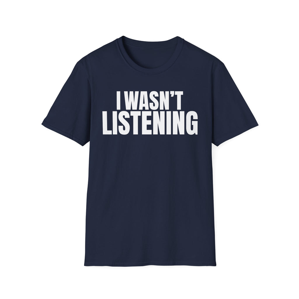 I WASN'T LISTENING T-SHIRT