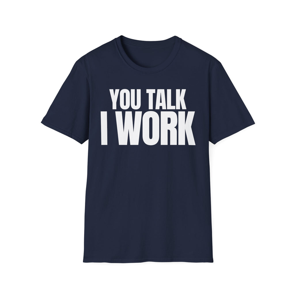 YOU TALK I WORK T-SHIRT