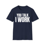 YOU TALK I WORK T-SHIRT
