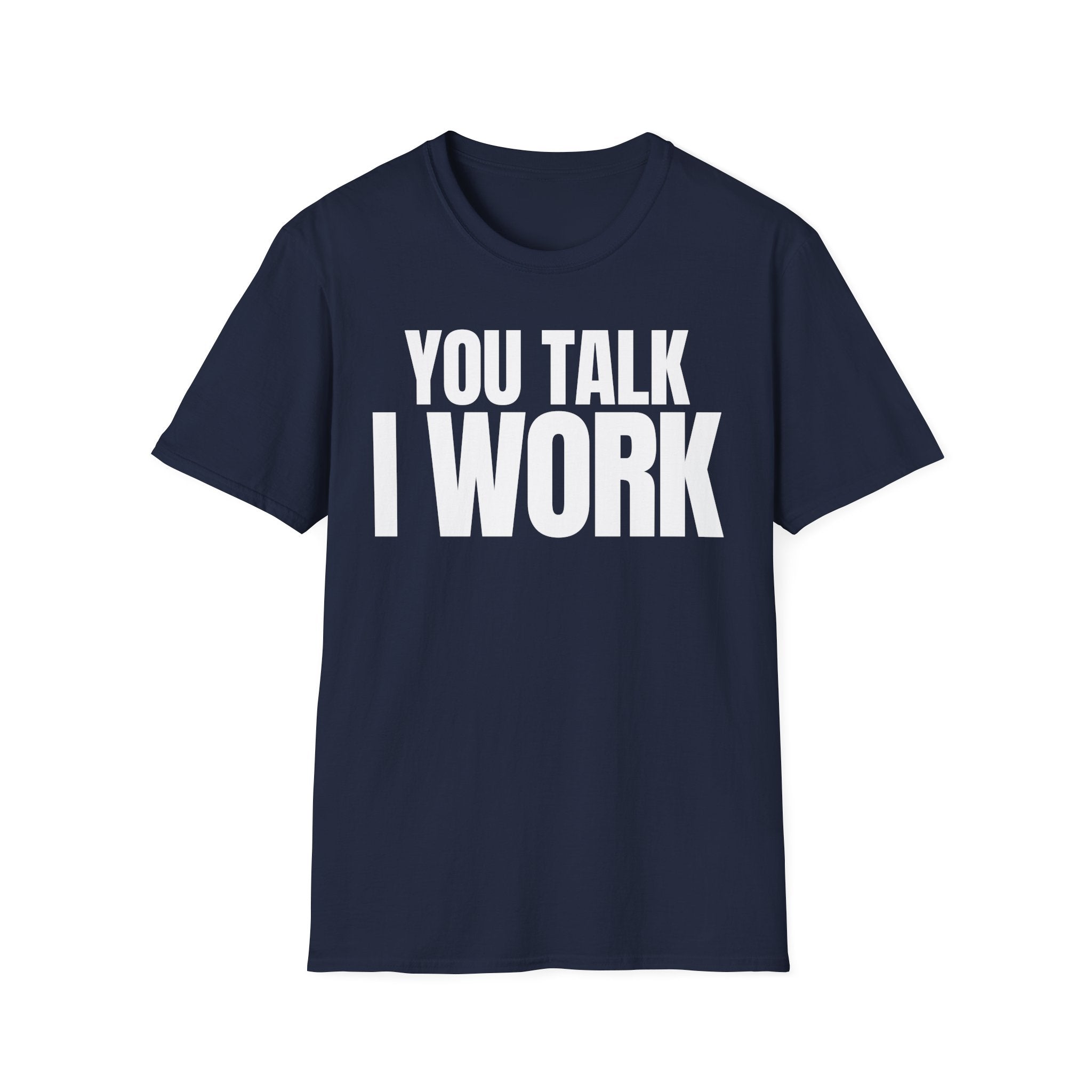 YOU TALK I WORK T-SHIRT