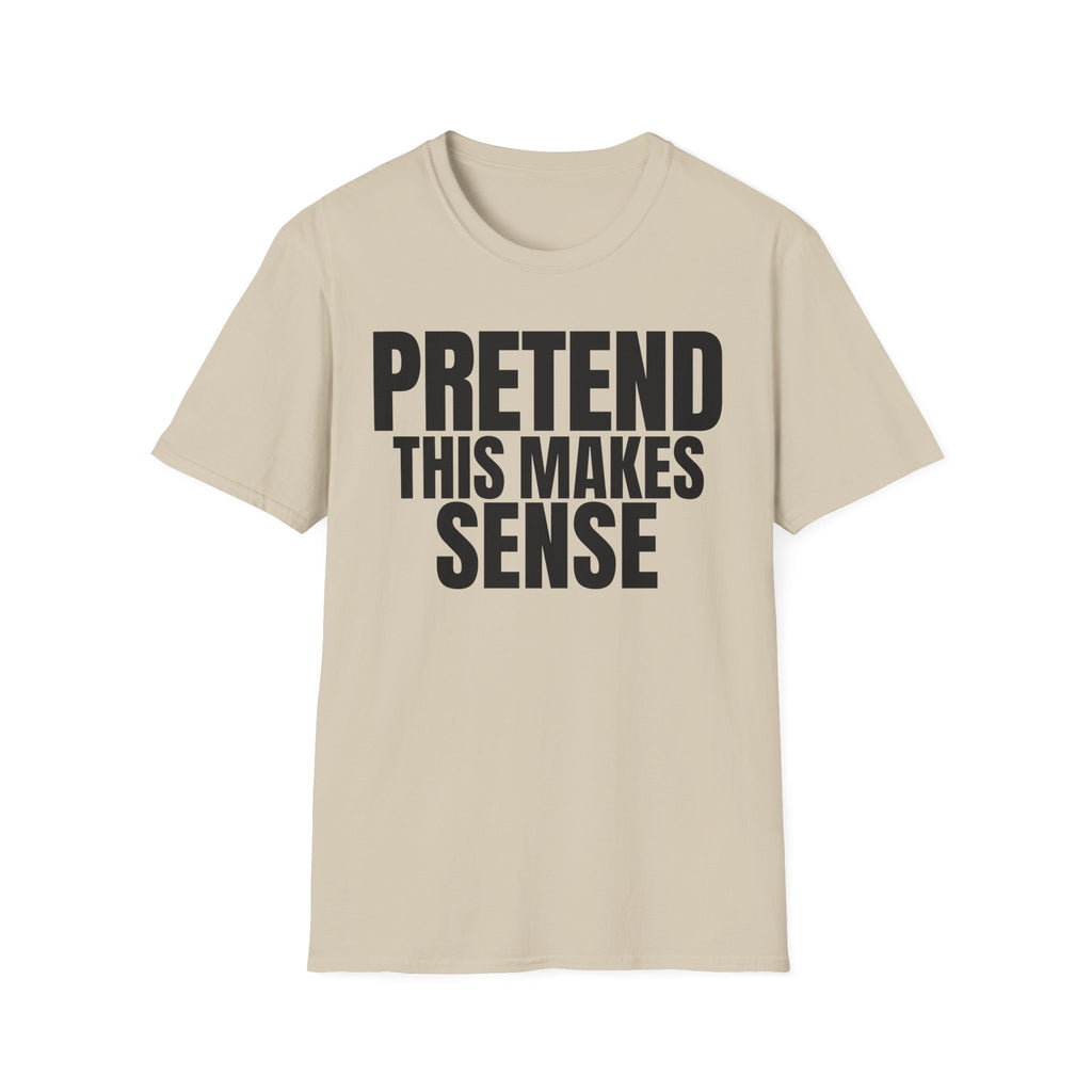 PRETEND THIS MAKES SENSE T-SHIRT