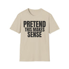 PRETEND THIS MAKES SENSE T-SHIRT