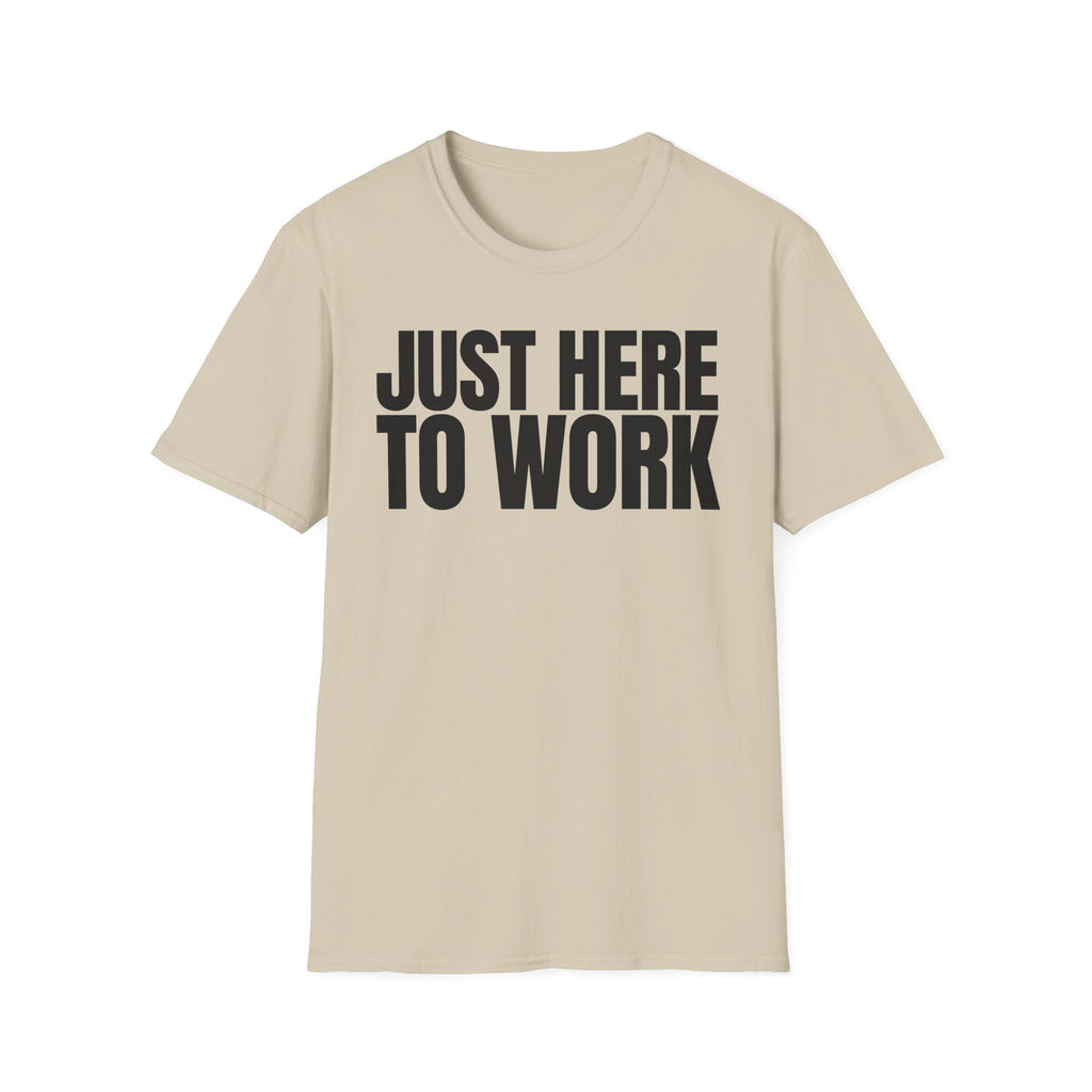 JUST HERE TO WORK T-SHIRT