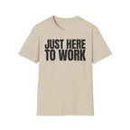 JUST HERE TO WORK T-SHIRT