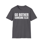 GO BOTHER SOMEONE ELSE T-SHIRT