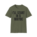 I'LL START IN 5 MAYBE T-SHIRT
