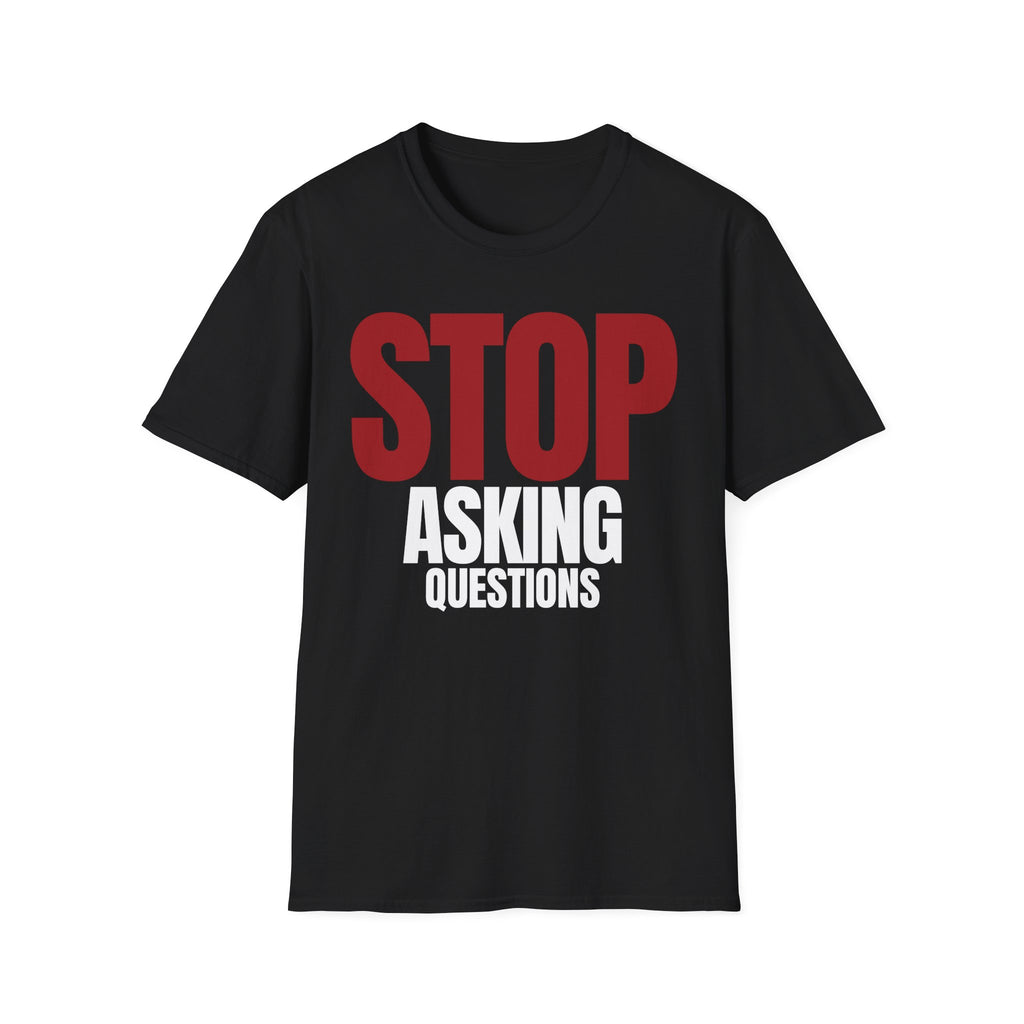 STOP ASKING QUESTIONS T-SHIRT