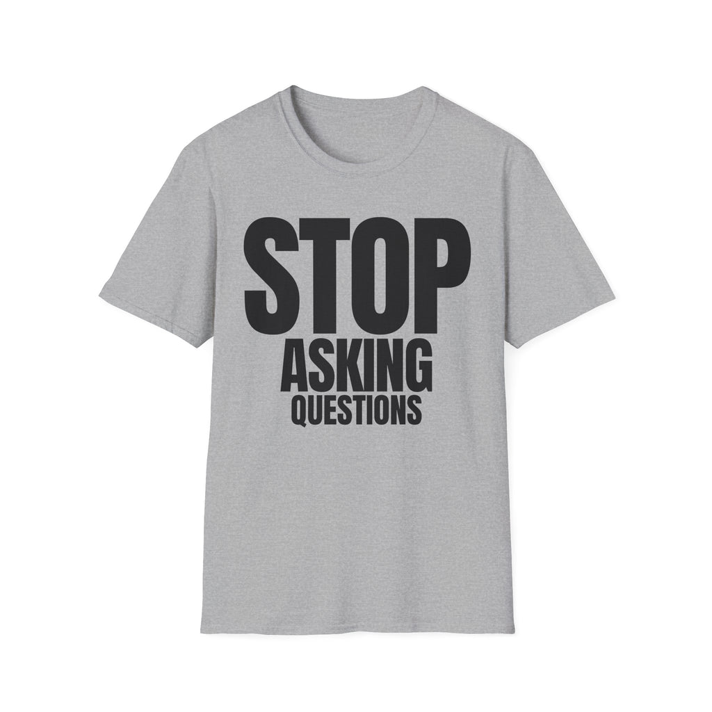 STOP ASKING QUESTIONS T-SHIRT