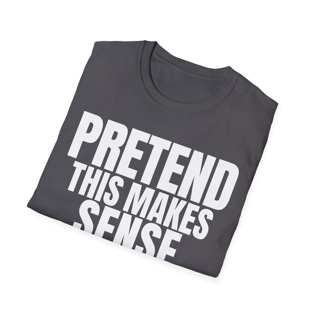 PRETEND THIS MAKES SENSE T-SHIRT