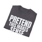 PRETEND THIS MAKES SENSE T-SHIRT