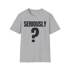SERIOUSLY? T-SHIRT