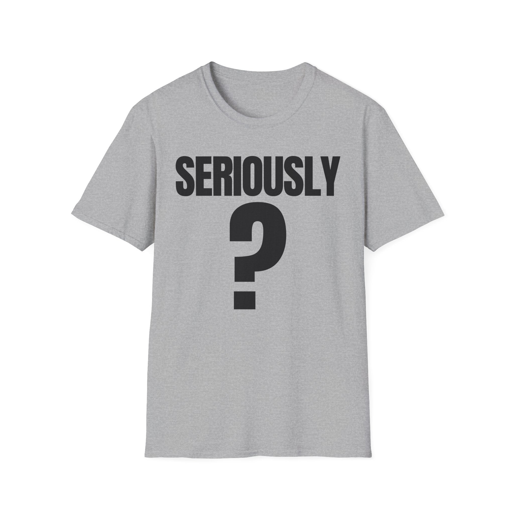SERIOUSLY? T-SHIRT