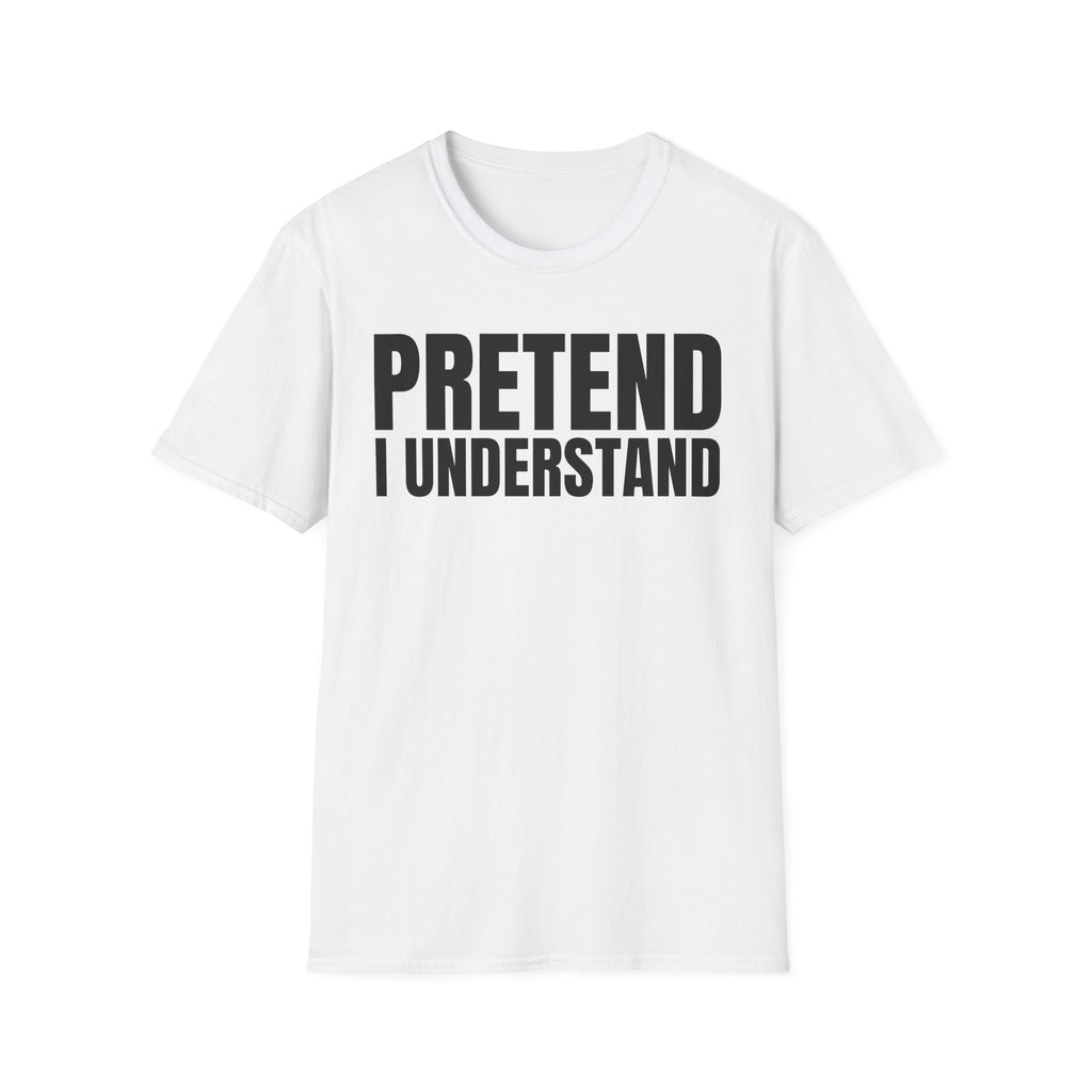 PRETEND I UNDERSTAND T-SHIRT