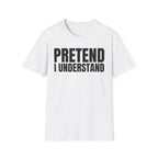 PRETEND I UNDERSTAND T-SHIRT