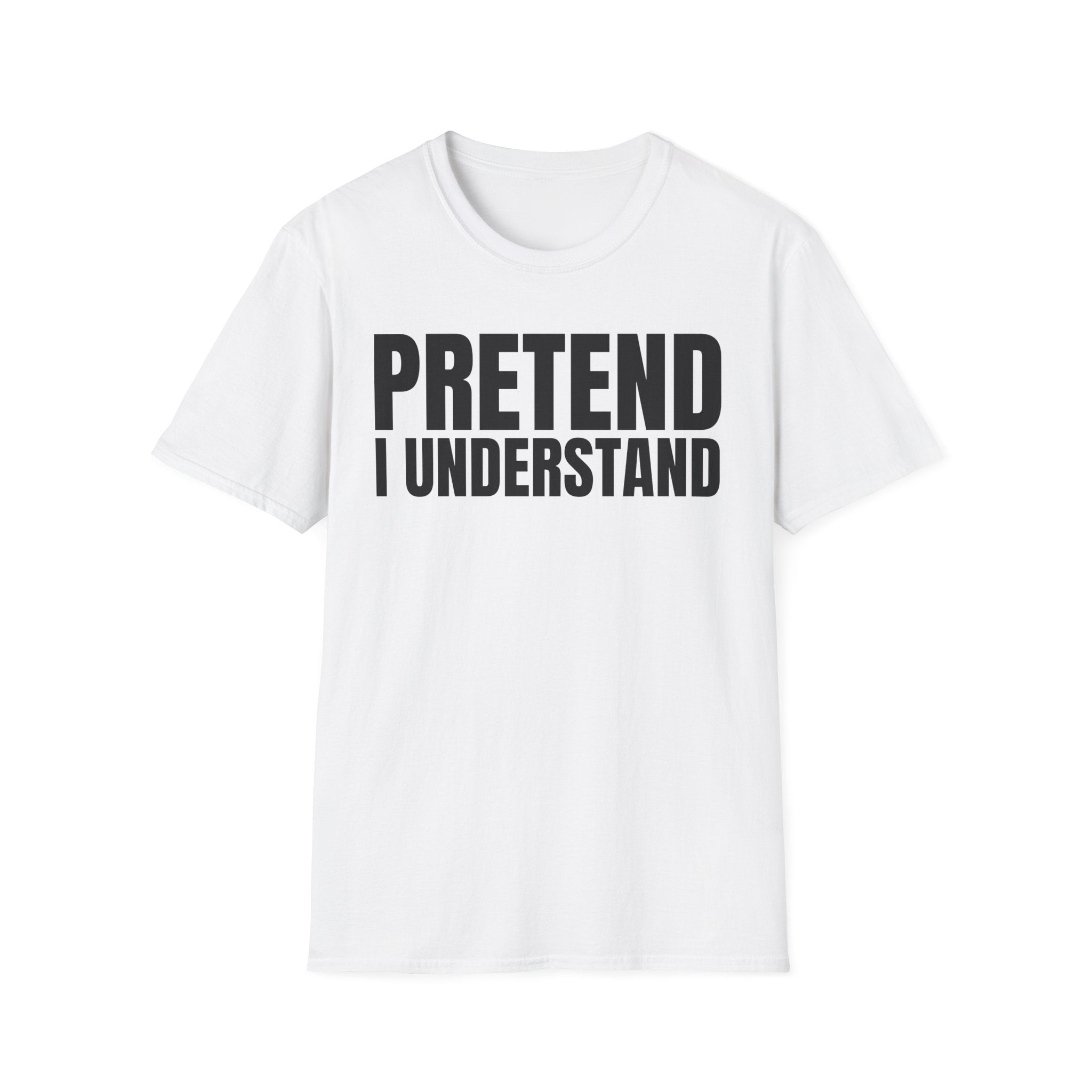 PRETEND I UNDERSTAND T-SHIRT
