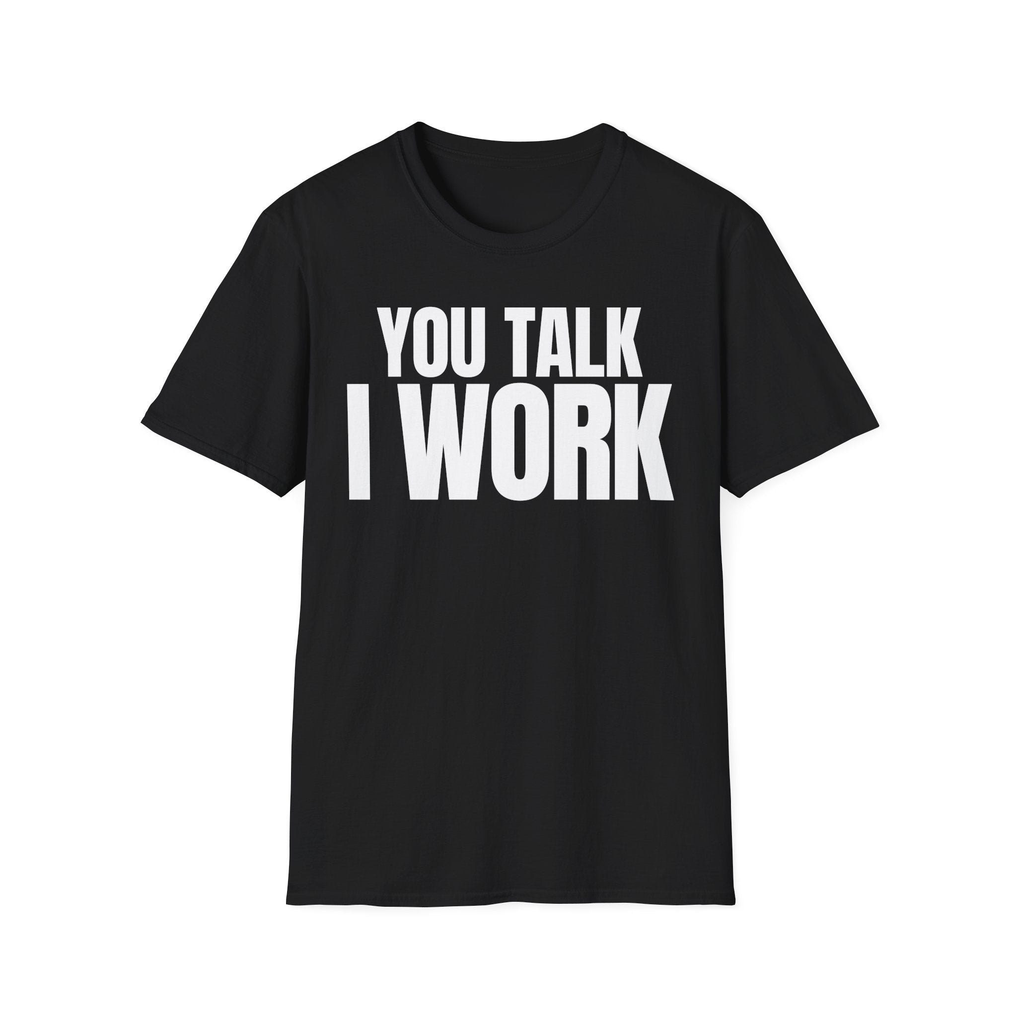 YOU TALK I WORK T-SHIRT