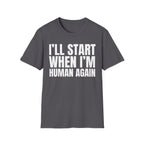 I'LL START WHEN I'M HUMAN AGAIN T-SHIRT