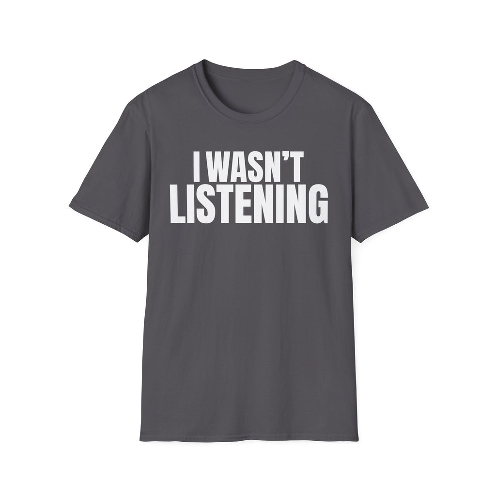 I WASN'T LISTENING T-SHIRT