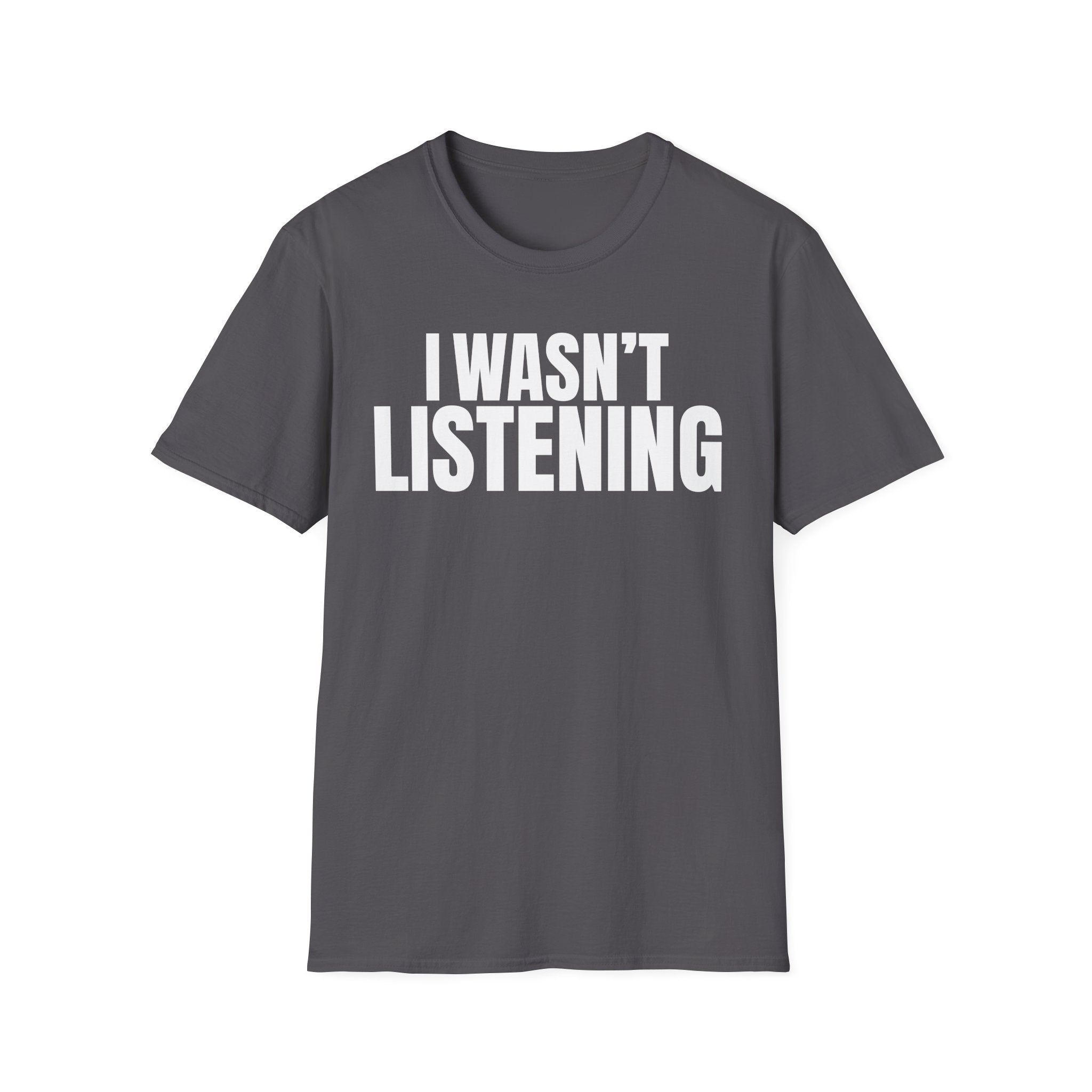 I WASN'T LISTENING T-SHIRT