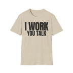 I WORK YOU TALK T-SHIRT