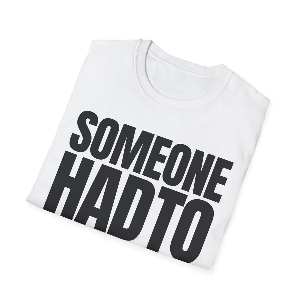 SOMEONE HAD TO T-SHIRT