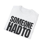 SOMEONE HAD TO T-SHIRT