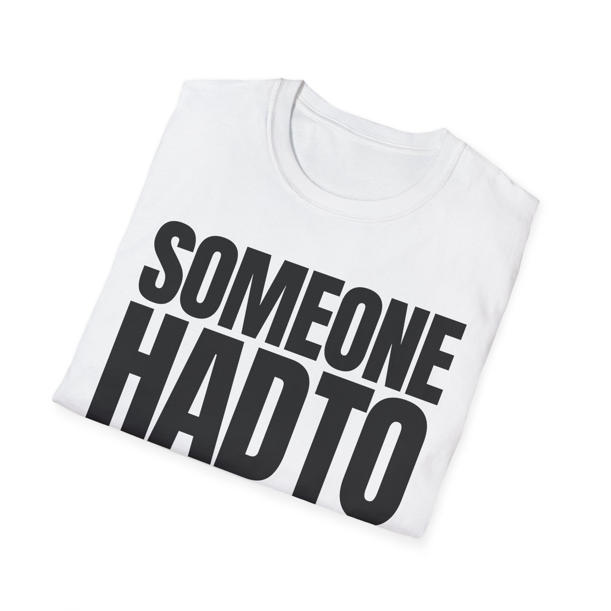 SOMEONE HAD TO T-SHIRT