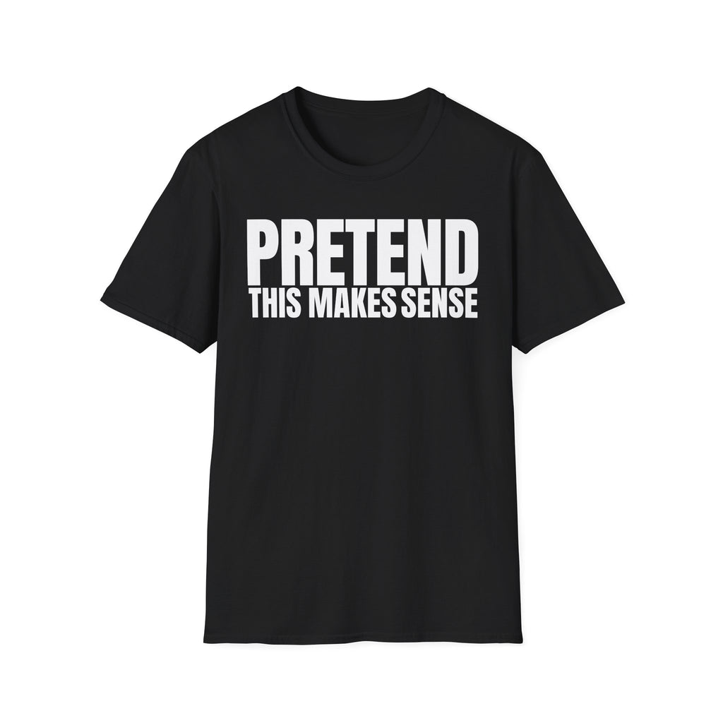 PRETEND THIS MAKES SENSE T-SHIRT