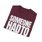 SOMEONE HAD TO T-SHIRT