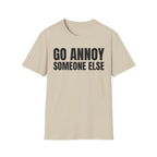GO ANNOY SOMEONE ELSE T-SHIRT