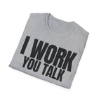 I WORK YOU TALK T-SHIRT