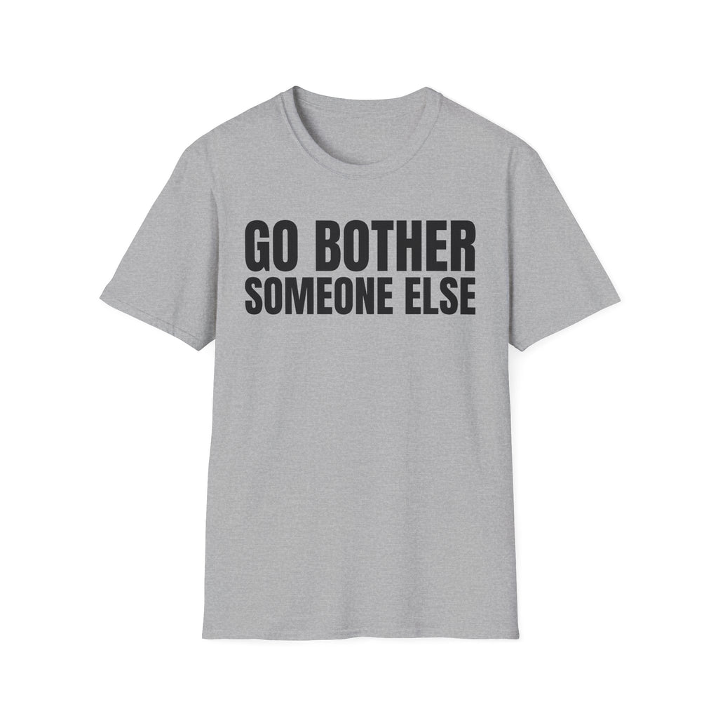 GO BOTHER SOMEONE ELSE T-SHIRT