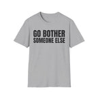 GO BOTHER SOMEONE ELSE T-SHIRT