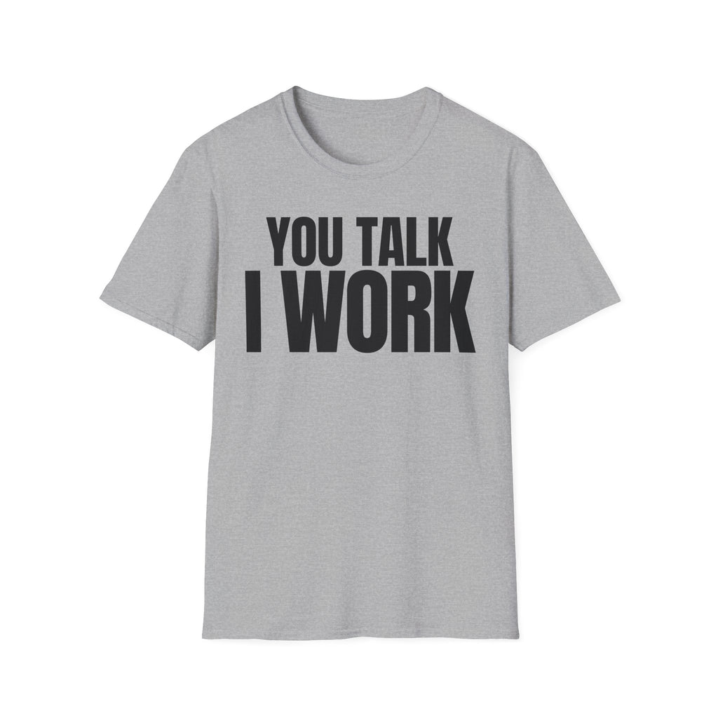 YOU TALK I WORK T-SHIRT