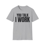 YOU TALK I WORK T-SHIRT