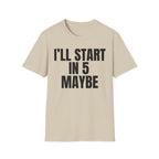 I'LL START IN 5 MAYBE T-SHIRT