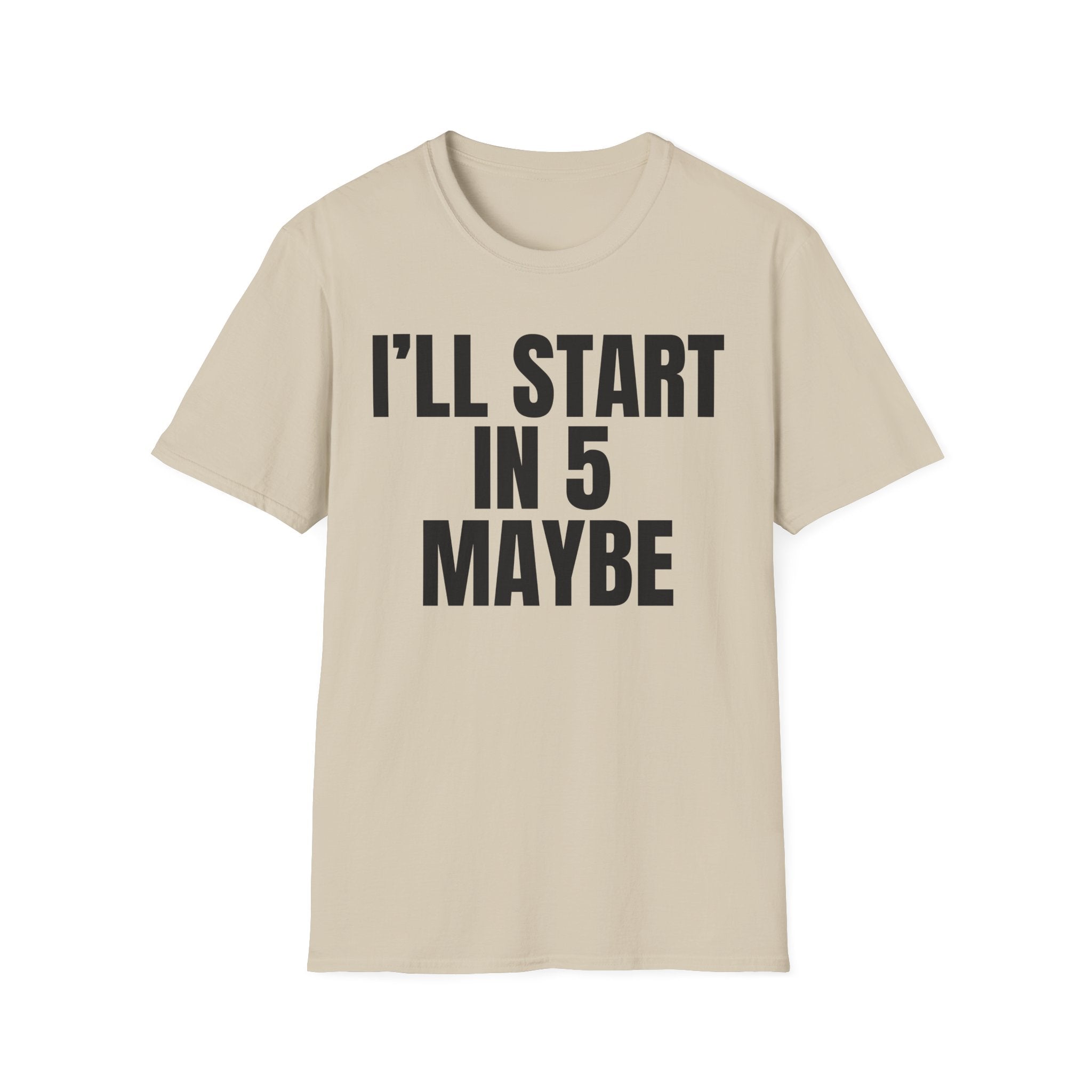 I'LL START IN 5 MAYBE T-SHIRT