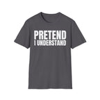 PRETEND I UNDERSTAND T-SHIRT