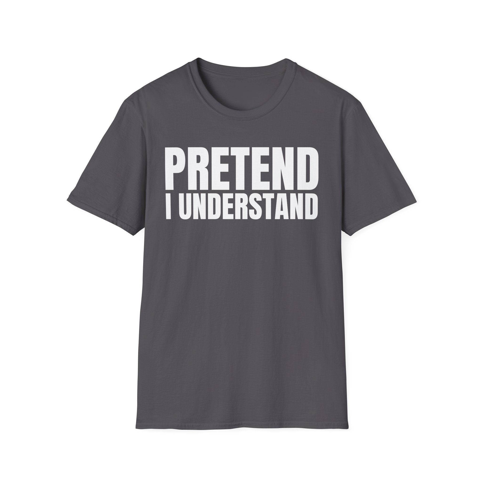 PRETEND I UNDERSTAND T-SHIRT