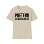 PRETEND I UNDERSTAND T-SHIRT