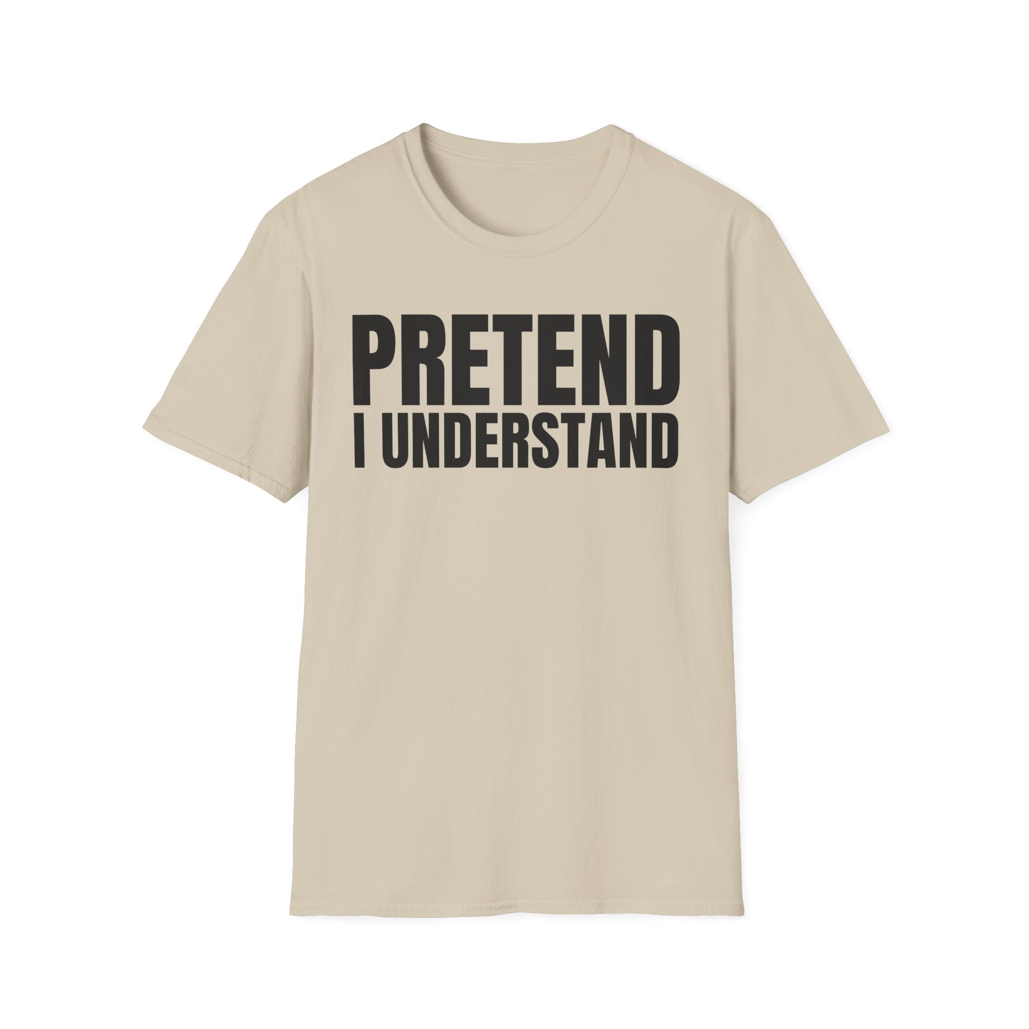 PRETEND I UNDERSTAND T-SHIRT