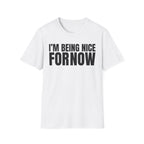 I'M BEING NICE FOR NOW 2 T-SHIRT