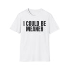 I COULD BE MEANER T-SHIRT